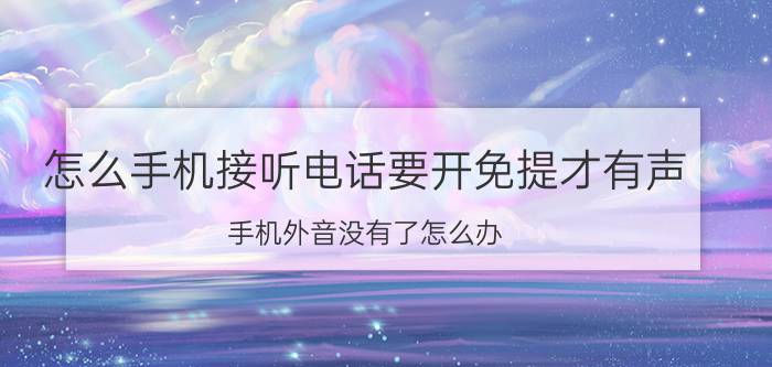 怎么手机接听电话要开免提才有声 手机外音没有了怎么办？